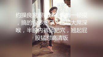 约操良家眼镜妹，调情一顿摸，搞的穴多湿了，跪地大屌深喉，半脱内裤舔肥穴，翘起屁股猛怼高清版