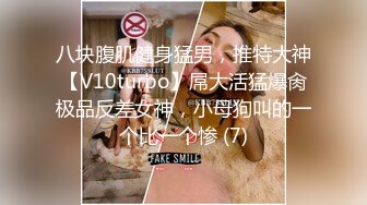 八块腹肌健身猛男，推特大神【V10turbo】屌大活猛爆肏极品反差女神，小母狗叫的一个比一个惨 (7)