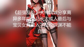 《超强乱伦》大神真诚分享离异多年后女儿长大成人最后与宝贝女儿踏入了乱伦深渊不能自拔