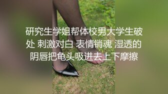 研究生学姐帮体校男大学生破处 刺激对白 表情销魂 湿透的阴唇把龟头吸进去上下摩擦