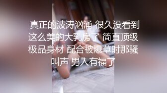  真正的波涛汹涌 很久没看到这么美的大乳房了 简直顶级极品身材 配合被爆草时那骚叫声 男人有福了