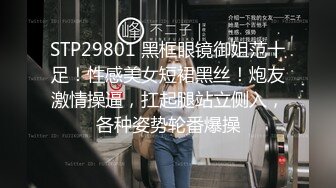 STP29801 黑框眼镜御姐范十足！性感美女短裙黑丝！炮友激情操逼，扛起腿站立侧入，各种姿势轮番爆操