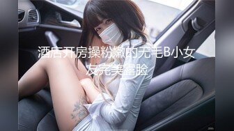 酒店开房操粉嫩的无毛B小女友完美露脸