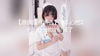 超极品清纯推特女神【橘娘】大尺度私拍，啪啪，抖音风