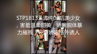 STP18135 清纯00后美少女，害羞温柔甜美，娇嫩胴体暴力摧残，轻声娇喘格外诱人