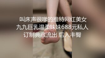  叫床声很嗲的推特网红美女九九巨乳温柔妹妹688元私人订制典藏流出 后入丰臀