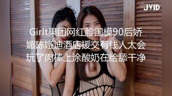 Girlt果团网红脸国模90后娇媚陈娅迪酒店援交有钱人太会玩了肉棒上涂酸奶在给舔干净