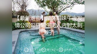 【最新泄密】淫荡姐妹午夜发情公厕勾搭陌生男人内射太刺激了