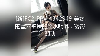 [新]FC2-PPV-4342949 美女的蜜穴被操的淫水呲呲，密臀颤动