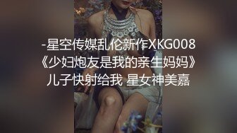 -星空传媒乱伦新作XKG008《少妇炮友是我的亲生妈妈》儿子快射给我 星女神美嘉