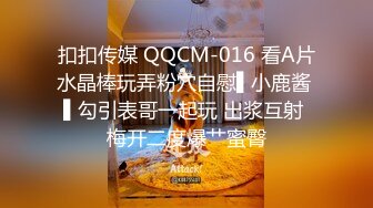 扣扣传媒 QQCM-016 看A片水晶棒玩弄粉穴自慰▌小鹿酱 ▌勾引表哥一起玩 出浆互射 梅开二度爆艹蜜臀