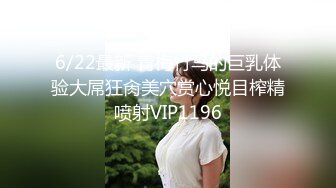 6/22最新 青梅竹马的巨乳体验大屌狂肏美穴赏心悦目榨精喷射VIP1196