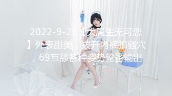 2022-9-25【大屌生无可恋】外表甜美，拨开内裤扣骚穴，69互舔各种姿势轮番输出