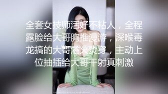 全套女技师活好不粘人，全程露脸给大哥胸推漫游，深喉毒龙搞的大哥浴火焚身，主动上位抽插给大哥干射真刺激