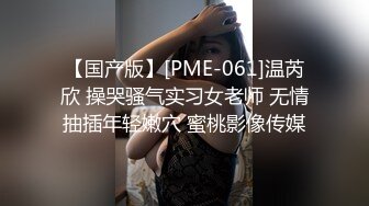 【国产版】[PME-061]温芮欣 操哭骚气实习女老师 无情抽插年轻嫩穴 蜜桃影像传媒