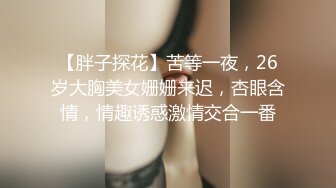 【胖子探花】苦等一夜，26岁大胸美女姗姗来迟，杏眼含情，情趣诱惑激情交合一番