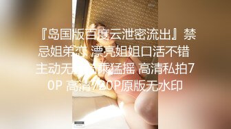 『岛国版百度云泄密流出』禁忌姐弟恋 漂亮姐姐口活不错 主动无套骑乘猛摇 高清私拍70P 高清720P原版无水印