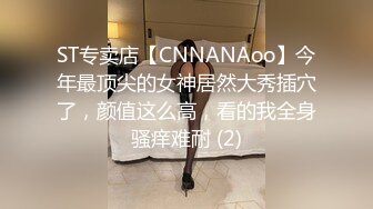 ST专卖店【CNNANAoo】今年最顶尖的女神居然大秀插穴了，颜值这么高，看的我全身骚痒难耐 (2)