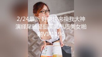 2/24最新 好爽快来操我大神演绎尾随坚挺美乳气质美女啪啪VIP1196