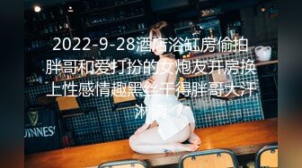 2022-9-28酒店浴缸房偷拍胖哥和爱打扮的女炮友开房换上性感情趣黑丝干得胖哥大汗淋漓