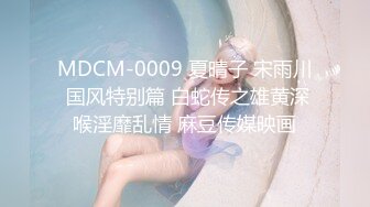 MDCM-0009 夏晴子 宋雨川 国风特别篇 白蛇传之雄黄深喉淫靡乱情 麻豆传媒映画