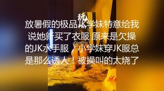 放暑假的极品JK学妹特意给我说她新买了衣服 原来是欠操的JK水手服，小学妹穿JK服总是那么诱人！被操叫的太烧了