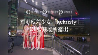 ✨香港反差少女「kekristy」OF公共场所露出