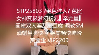 STP25803 ?绝色佳人? 芭比女神究极梦幻粉乳▌辛尤里▌闺蜜双人淫乱磨豆腐 调教SM滴蜡另类快感 绝美畅快呻吟爽歪歪 VIP2209