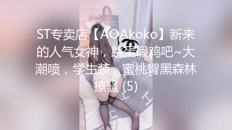 ST专卖店【AOAkoko】新来的人气女神，跳蛋假鸡吧~大潮喷，学生装，蜜桃臀黑森林撩骚 (5)