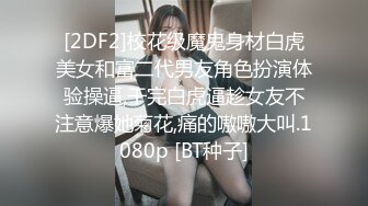 【大长腿美脚女神】极品蝴蝶逼『双阴道女友』一个逼两个洞掰开特写白嫩肌肤丰腴性感掰B撅腚挺奶自摸诱惑