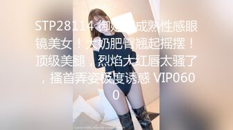 STP28114 御姐范成熟性感眼镜美女！大奶肥臀翘起摇摆！顶级美腿，烈焰大红唇太骚了，搔首弄姿极度诱惑 VIP0600