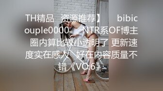 TH精品✨资源推荐】❤️bibicouple0000❤️NTR系OF博主  圈内算比较小透明了 更新速度实在感人   好在内容质量不错《VO.6》