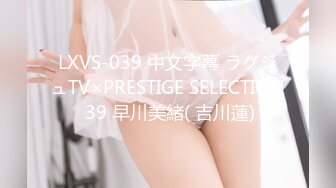 LXVS-039 中文字幕 ラグジュTV×PRESTIGE SELECTION 39 早川美緒( 吉川蓮)