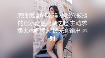 坐标郑州，180长腿模特妹子和闺蜜做援交，土豪大哥一次搞俩真过瘾，跳蛋塞穴暴插骚穴，高清源码录制