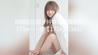 绿帽乱伦母子抖音风剧情视频171v-----8 【171v】 (161)