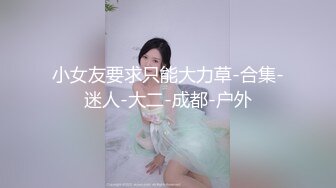 小女友要求只能大力草-合集-迷人-大二-成都-户外