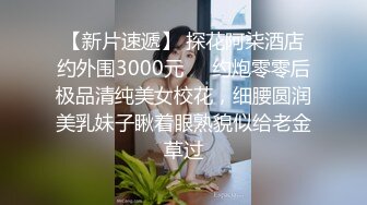 【新片速遞】 探花阿柒酒店约外围3000元❤️约炮零零后极品清纯美女校花，细腰圆润美乳妹子瞅着眼熟貌似给老金草过