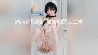 北京19岁少女~全裸特写冒浆~道具自慰，清秀小仙女，反差婊被爆操