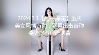 2024.3.1【利哥探花】重庆美女风情万种，猛男出击各种姿势操得汗流浃背