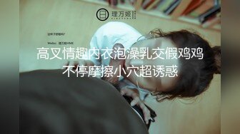 高叉情趣内衣泡澡乳交假鸡鸡不停摩擦小穴超诱惑