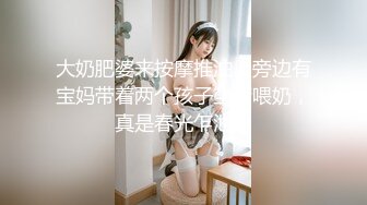 大奶肥婆来按摩推油，旁边有宝妈带着两个孩子坐着喂奶，真是春光乍泄！