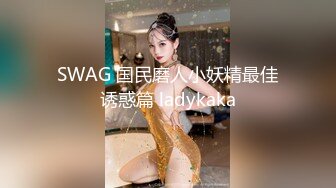 SWAG 国民磨人小妖精最佳诱惑篇 ladykaka