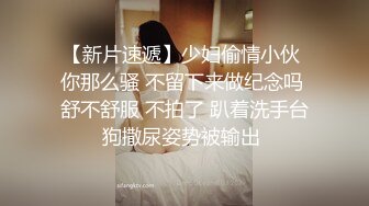 【新片速遞】少妇偷情小伙 你那么骚 不留下来做纪念吗 舒不舒服 不拍了 趴着洗手台狗撒尿姿势被输出 