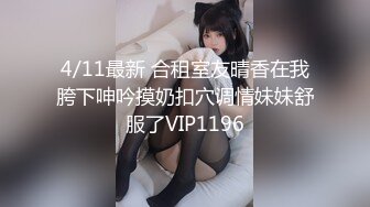 4/11最新 合租室友晴香在我胯下呻吟摸奶扣穴调情妹妹舒服了VIP1196