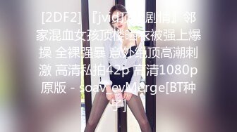 [2DF2] 『jvid顶级剧情』邻家混血女孩顶楼晒衣被强上爆操 全裸强暴 意外绝顶高潮刺激 高清私拍42p 高清1080p原版 - soav_evMerge[BT种子]