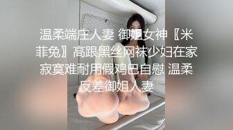 温柔端庄人妻 御姐女神〖米菲兔〗高跟黑丝网袜少妇在家寂寞难耐用假鸡巴自慰 温柔反差御姐人妻