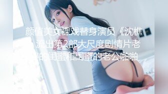 颜值美女裸戏替身演员《沈樵》流出第2部大尺度剧情片老婆的闺蜜和闺蜜的老公啪啪