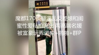 魔都170长腿淫乱反差婊和闺蜜性爱私拍流出 两高端名媛被富豪玩弄调教+啪啪+群P