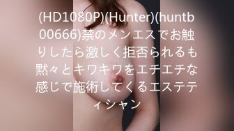 (HD1080P)(Hunter)(huntb00666)禁のメンエスでお触りしたら激しく拒否られるも黙々とキワキワをエチエチな感じで施術してくるエステティシャン