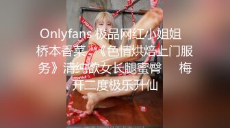 Onlyfans 极品网红小姐姐⭐桥本香菜⭐《色情烘焙上门服务》清纯欲女长腿蜜臀❤️梅开二度极乐升仙